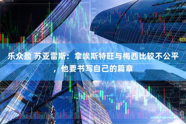 乐众盈 苏亚雷斯：拿埃斯特旺与梅西比较不公平，他要书写自己的篇章