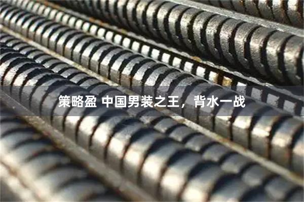 策略盈 中国男装之王，背水一战