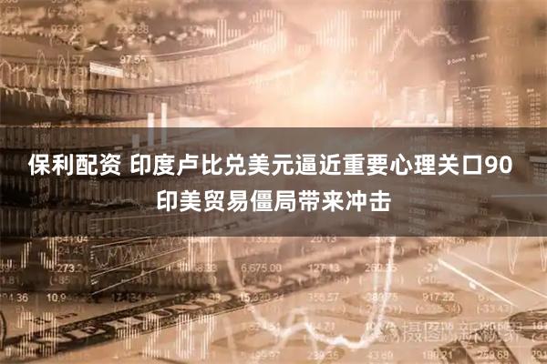 保利配资 印度卢比兑美元逼近重要心理关口90 印美贸易僵局带来冲击