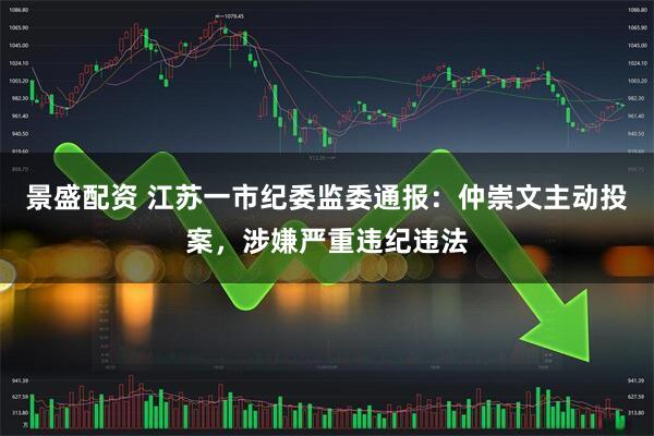 景盛配资 江苏一市纪委监委通报：仲崇文主动投案，涉嫌严重违纪违法