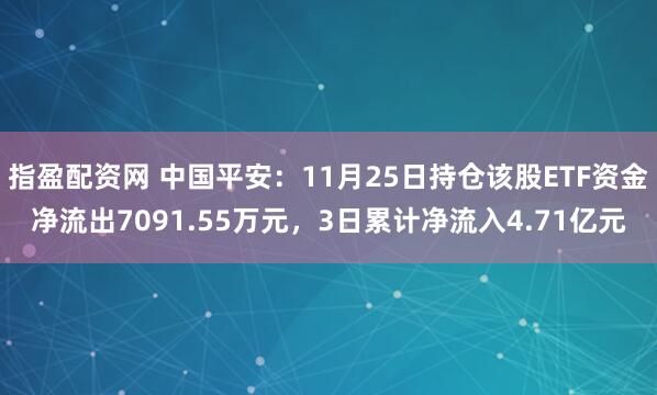 指盈配资网 中国平安：11月25日持仓该股ETF资金净流出7091.55万元，3日累计净流入4.71亿元