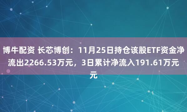 博牛配资 长芯博创：11月25日持仓该股ETF资金净流出2266.53万元，3日累计净流入191.61万元
