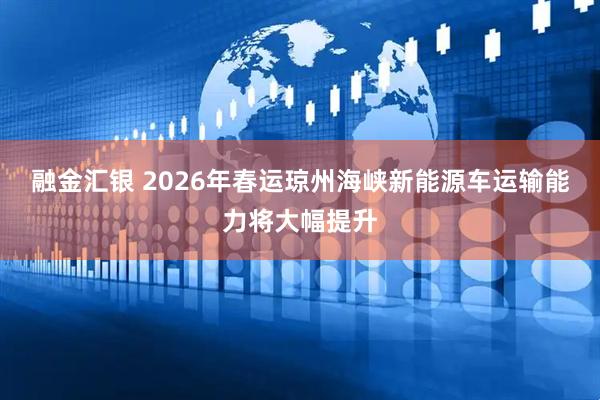 融金汇银 2026年春运琼州海峡新能源车运输能力将大幅提升